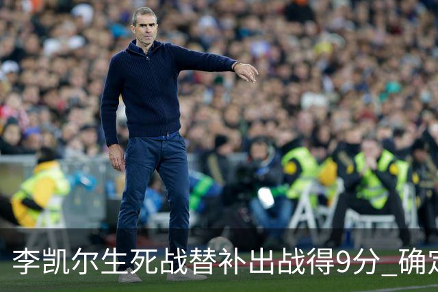 李凯尔生死战替补出战得9分 确定不会打亚运会