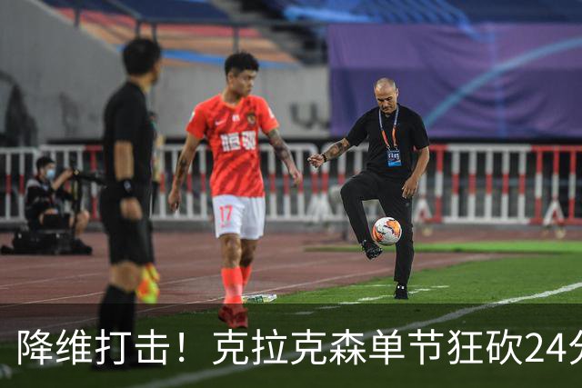 降维打击！克拉克森单节狂砍24分打懵中国男篮
